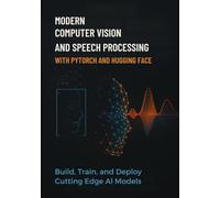 modern computer vision and speech processing with pytorch and hugging face: Build, Train, and Deploy Cutting Edge AI Models
