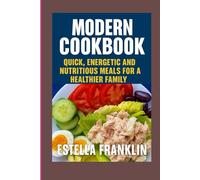 MODERN COOKBOOK: QUICK, ENERGETIC AND NUTRITIOUS MEALS FOR A HEALTHIER FAMILY
