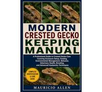 MODERN CRESTED GECKO KEEPING MANUAL: A Professional Guide to Crested Gecko Care Covering Enclosure Setup, Feeding, Environmental Management, Behavior, ... Breeding, and Advanced Husbandry Techniques