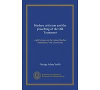 Modern criticism and the preaching of the Old Testament: eight lectures on the Lyman Beecher foundation, Yale Uuniversity