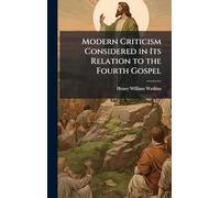 Modern Criticism Considered in Its Relation to the Fourth Gospel