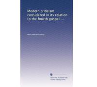 Modern criticism considered in its relation to the fourth gospel ...