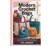 Modern Crochet Bags: A Comprehensive Guide for Beginners to Advanced Crafters to Master the Art of Crochet Bag Making