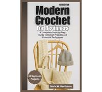 Modern Crochet For Beginners: A Complete Step-by-Step Guide to Stylish Projects and Essential Techniques