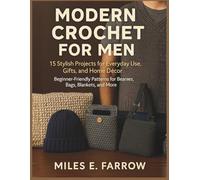Modern Crochet for Men: 15 Stylish Projects for Everyday Use, Gifts, and Home Décor: Beginner-Friendly Patterns for Beanies, Bags, Blankets, and More
