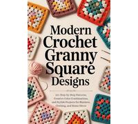 Modern Crochet Granny Square Designs: 20+ Step-by-Step Patterns, Creative Color Combinations, and Stylish Projects for Blankets, Clothing, and Home Décor