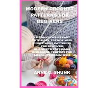 MODERN CROCHET PATTERNS FOR BEGINERS: Learn Crochet Fast with Easy, Trendy, and Profitable Patterns for Scarves, Blankets, Tote Bags, and More. Perfect for Absolute Beginners.