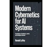 MODERN CYBERNETICS FOR AI SYSTEMS: Foundations of Feedback, Control, and Intelligent Behavior (The Cybernetic Intelligence)