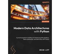 Modern Data Architectures with Python: A practical guide to building and deploying data pipelines, data warehouses, and data lakes with Python