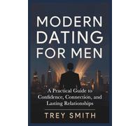 Modern Dating for Men: A Practical Guide to Confidence, Connection, and Lasting Relationships