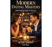 Modern Dating Mastery. 2026 Dating Guide to Success.: Gives Confidence, Courage, and Real-World Strategies for Dating Success.