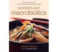 Modern-Day Macrobiotics: Transform Your Diet and Feed Your Mind, Body and Spirit