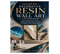 MODERN DECORATIVE RESIN WALL ART FOR BEGINNERS: Step-by-Step Abstract Panels, Texture Techniques, Color Layering, and Elegant Interior Display Ideas