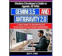 Modern Developer’s Guide to Agentic AI With Gemini 3.5 and Antigravity 2.0: A Field Guide to Orchestrated Intelligence in Software Engineering (The Smart Developer’s Toolkit Series)