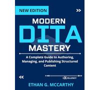 MODERN DITA MASTERY: A Complete Guide to Authoring, Managing, and Publishing Structured Content (EXCELLENCY WEB DEVELOPMENT, CODING,AND PROGRAMMING BOOKS)