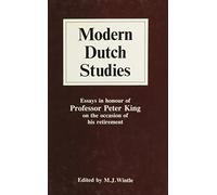 Modern Dutch Studies: Essays in Honour of Peter King, Professor of Modern Dutch Studies at the University of Hull on the Occasion of His Ret