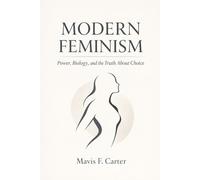 Modern Feminism: Power, Biology, and the Truth About Choice