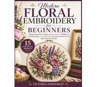 Modern Floral Embroidery for Beginners: Master Botanical Designs, Roses, Peonies, Wildflowers, Leaf Stitching, Color Blending, Decorative Home Décor, and Framed Artwork