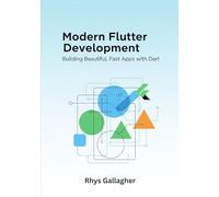 MODERN FLUTTER DEVELOPMENT: BUILDING BEAUTIFUL, FAST APPS WITH DART