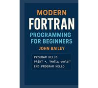 Modern FORTRAN Programming for Beginners: A Comprehensive Guide to Scientific Computing with Modern Fortran Standards (Computer Programming Languages)