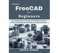 Modern FreeCAD for Beginners: The Complete Step-by-Step Guide to 3D Modeling, Parametric Design, Technical Drawing, 3D Printing, and Engineering Projects (Practical Tech Companion)