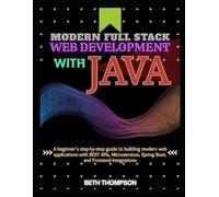 Modern Full Stack Web Development with Java: A Beginner’s Step-by-Step Guide to Building Modern Web Applications with REST APIs, Microservices, Spring Boot, and Frontend Integration