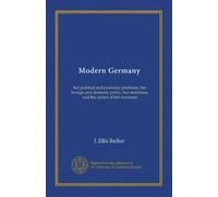 Modern Germany: her political and economic problems, her foreign and domestic policy, her ambitions, and the causes of her successes