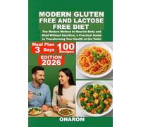 MODERN GLUTEN-FREE AND LACTOSE-FREE DIET: The Modern Method to Nourish Body and Mind Without Sacrifice, a Practical Guide to Transforming Your Health at the Table