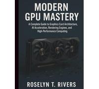 Modern GPU Mastery: A Complete Guide to Graphics Card Architecture, AI Acceleration, Rendering Engines, and High-Performance Computing