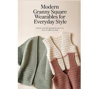 Modern Granny Square Wearables for Everyday Style: Stylish Crochet Garments You’ll Love to Make and Wear
