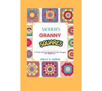 MODERN GRANNY SQUARES: A Fresh Guide to Colorful Crochet Designs for Beginners