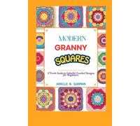 MODERN GRANNY SQUARES: A Fresh Guide to Colorful Crochet Designs for Beginners
