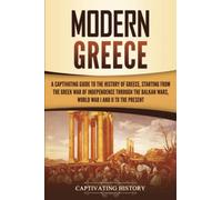 Modern Greece: A Captivating Guide to the History of Greece, Starting from the Greek War of Independence Through the Balkan Wars, World War I and II, to the Present