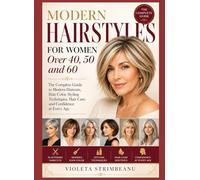 Modern Hairstyles for Women Over 40, 50 and 60: The Complete Guide to Modern Haircuts, Hair Color, Styling Techniques, Hair Care, and Confidence at Every Age