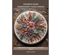 MODERN HAND EMBROIDERY MADE SIMPLE: Stylish Stitches, Creative Patterns, and Practical Projects