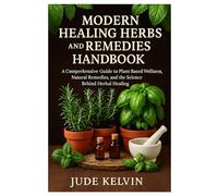 Modern Healing Herbs and Remedies Handbook: A Comprehensive Guide to Plant-Based Wellness, Natural Remedies, and the Science Behind Herbal Healing
