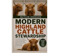 MODERN HIGHLAND CATTLE STEWARDSHIP: Learn Modern Highland Cattle Farming Techniques for Successful Breeding, Efficient Grazing Systems, and Long-Term Business Growth