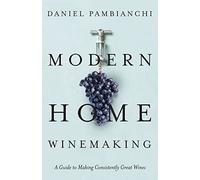 Modern Home Winemaking: A Guide to Making Consistently Great Wines