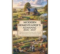 Modern Homesteader’s Almanac 2026-2027: Practical Seasonal Planting Guides, Survival Tips, Sustainable Living Techniques, Animal Care, and DIY Projects for Every Season
