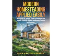 Modern Homesteading Applied Easily: A DIY Guide for Merging Simple Technologies and Ancient Wisdom to Achieve Sustainability through Self-Sufficiency