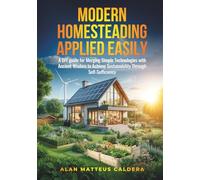 Modern Homesteading Applied Easily: A DIY Guide for Merging Simple Technologies and Ancient Wisdom to Achieve Sustainability through Self-Sufficiency