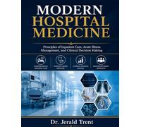 MODERN HOSPITAL MEDICINE: Principles of Inpatient Care, Acute Illness Management, and Clinical Decision Making