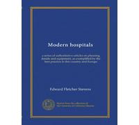 Modern hospitals: a series of authoritative articles on planning details and equipment, as exemplified by the best practice in this country and Europe
