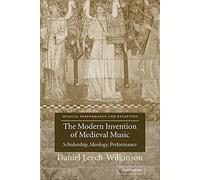 Modern Invention of Medieval Music: Scholarship, Ideology, Performance (Musical Performance and Reception)