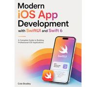 Modern iOS App Development with SwiftUI and Swift 6: A Complete Guide to Building Professional iOS Applications
