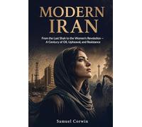 Modern Iran: From the Last Shah to the Women's Revolution - A Century of Oil, Upheaval, and Resistance: 10 (Iranian History)