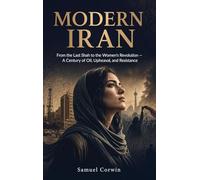 Modern Iran: From the Last Shah to the Women's Revolution - A Century of Oil, Upheaval, and Resistance: 10 (Iranian History)