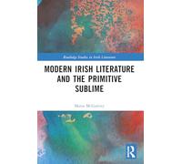 Modern Irish Literature and the Primitive Sublime (Routledge Studies in Irish Literature)