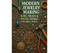 Modern Jewelry Making: Wire, Beads & Metal Design for Small Spaces