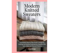 Modern Knitted Sweaters: A Complete Step-by-Step Guide to Designing, Knitting, and Styling Contemporary Sweaters with Lace, Cable, and Textured Patterns